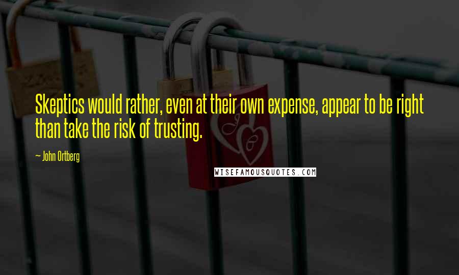 John Ortberg Quotes: Skeptics would rather, even at their own expense, appear to be right than take the risk of trusting.