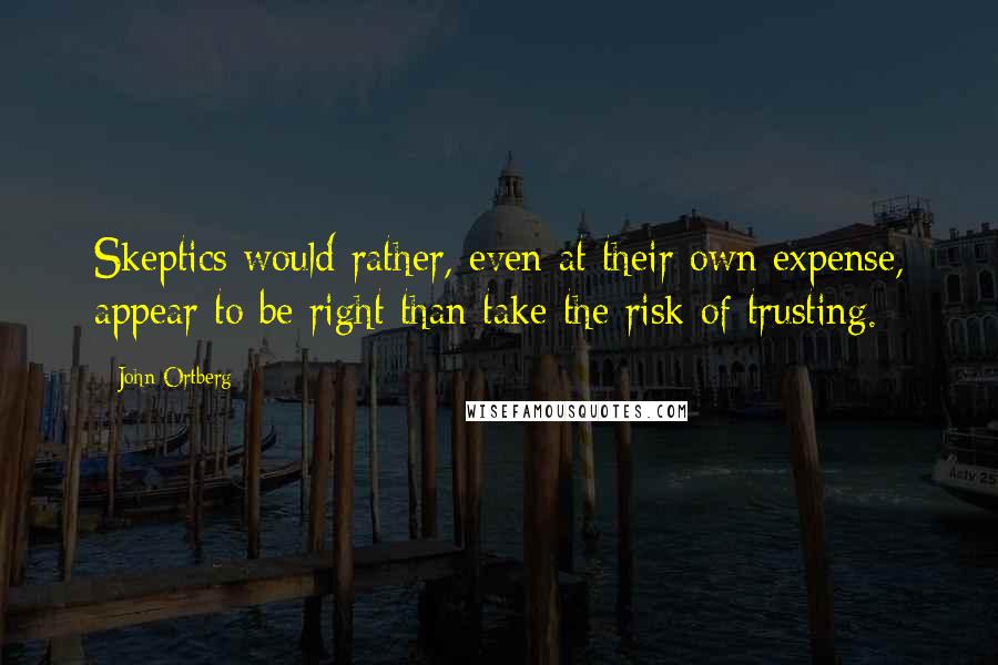 John Ortberg Quotes: Skeptics would rather, even at their own expense, appear to be right than take the risk of trusting.