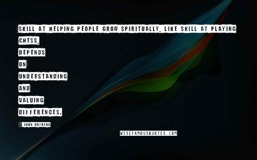 John Ortberg Quotes: Skill at helping people grow spiritually, like skill at playing chess, depends on understanding and valuing differences.