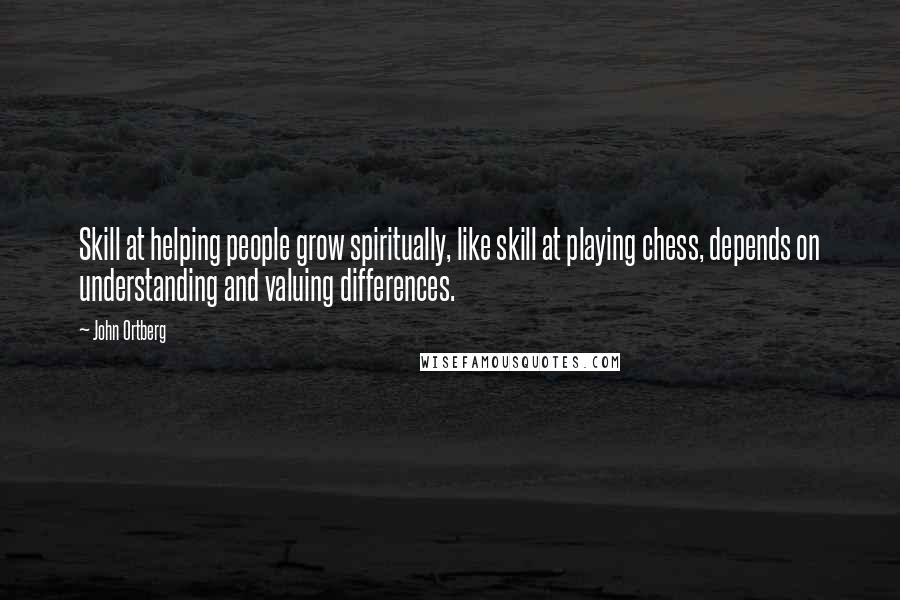 John Ortberg Quotes: Skill at helping people grow spiritually, like skill at playing chess, depends on understanding and valuing differences.