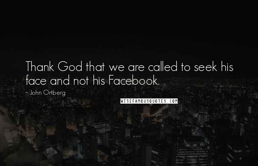 John Ortberg Quotes: Thank God that we are called to seek his face and not his Facebook.