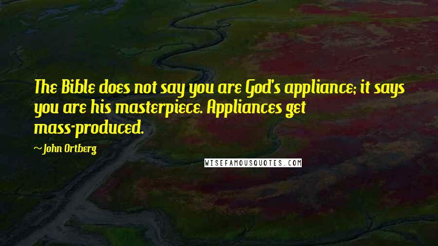 John Ortberg Quotes: The Bible does not say you are God's appliance; it says you are his masterpiece. Appliances get mass-produced.