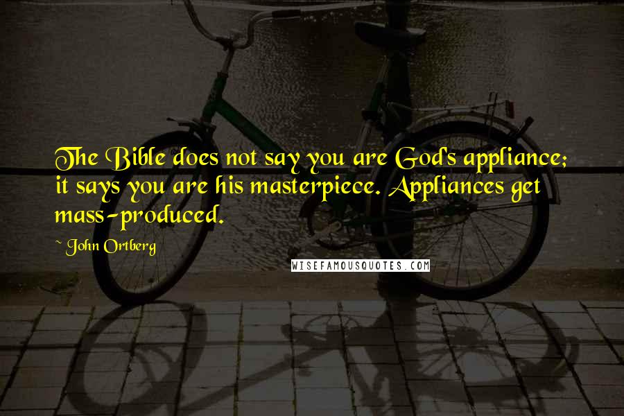 John Ortberg Quotes: The Bible does not say you are God's appliance; it says you are his masterpiece. Appliances get mass-produced.