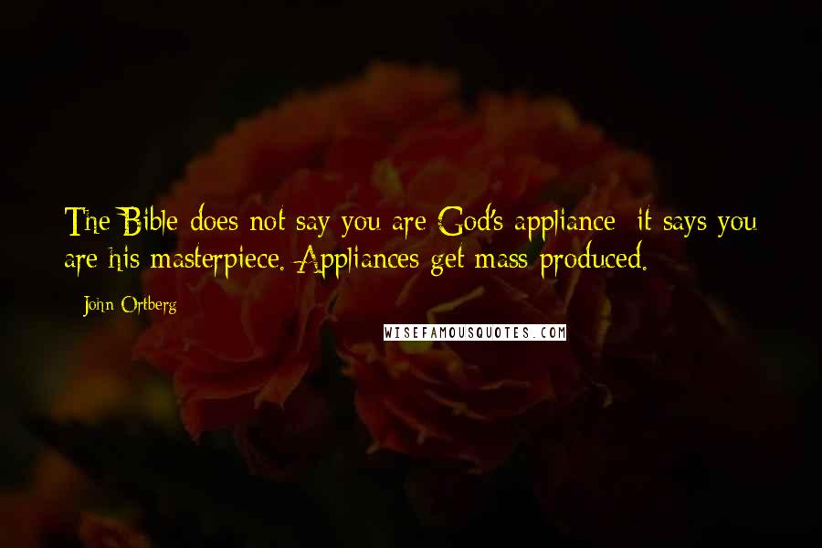 John Ortberg Quotes: The Bible does not say you are God's appliance; it says you are his masterpiece. Appliances get mass-produced.