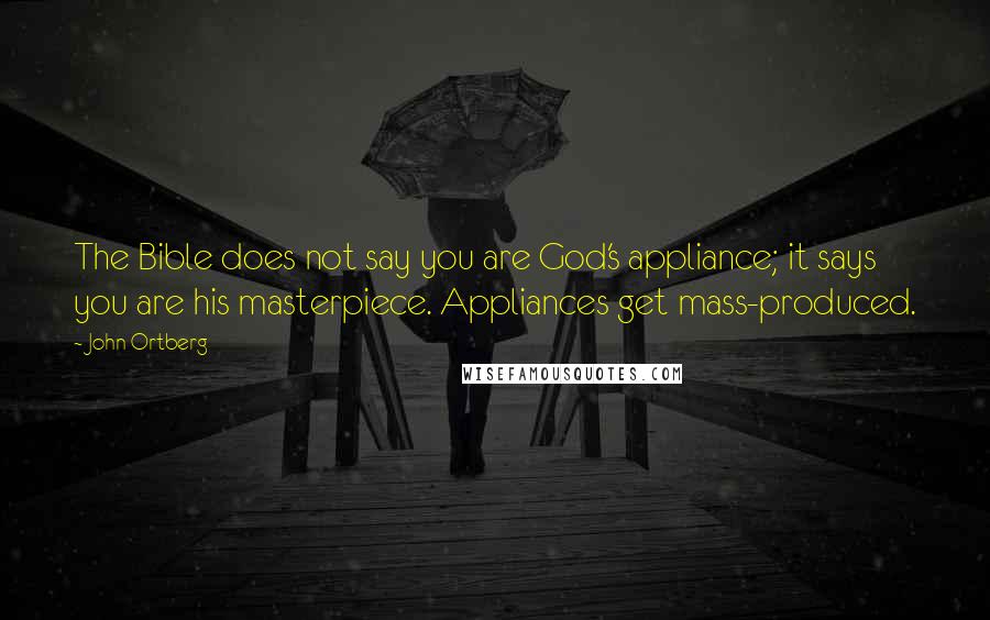 John Ortberg Quotes: The Bible does not say you are God's appliance; it says you are his masterpiece. Appliances get mass-produced.