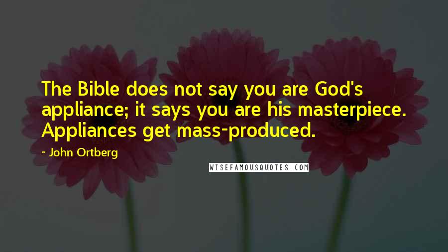 John Ortberg Quotes: The Bible does not say you are God's appliance; it says you are his masterpiece. Appliances get mass-produced.