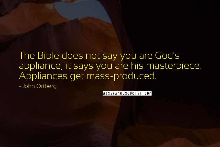 John Ortberg Quotes: The Bible does not say you are God's appliance; it says you are his masterpiece. Appliances get mass-produced.