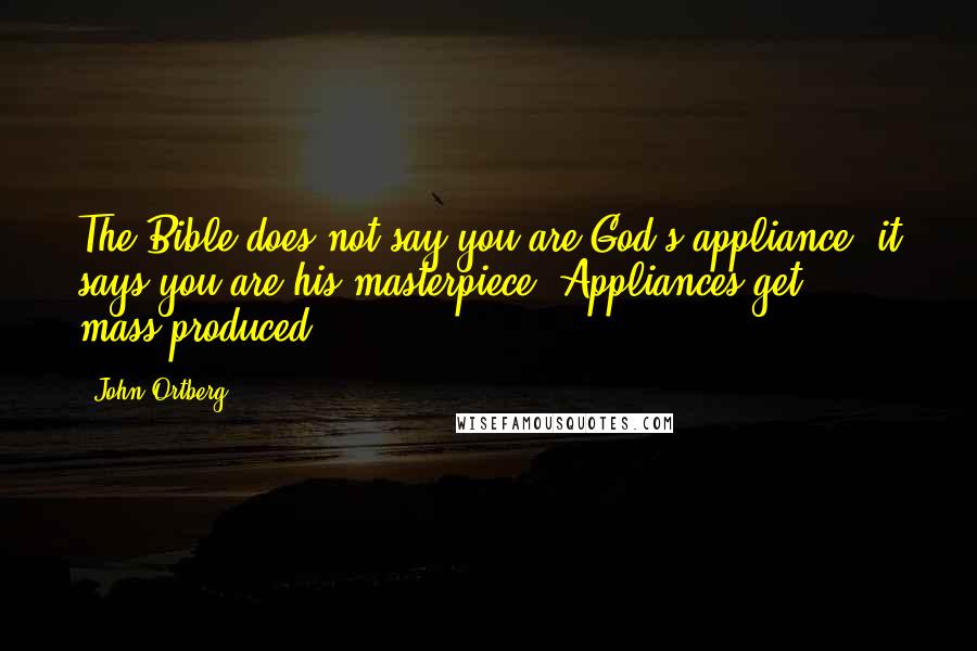 John Ortberg Quotes: The Bible does not say you are God's appliance; it says you are his masterpiece. Appliances get mass-produced.