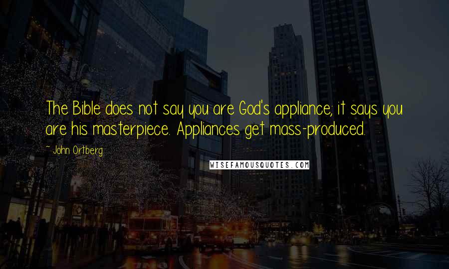 John Ortberg Quotes: The Bible does not say you are God's appliance; it says you are his masterpiece. Appliances get mass-produced.