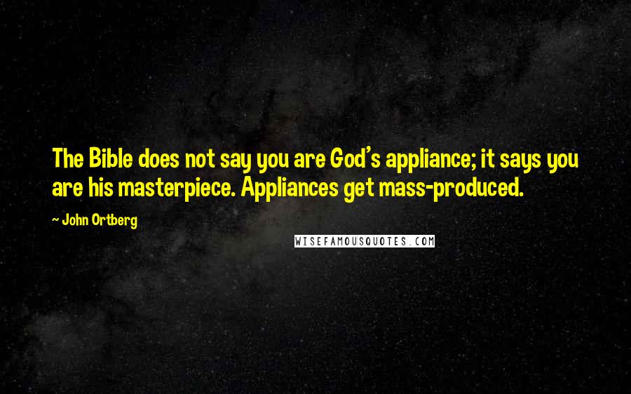 John Ortberg Quotes: The Bible does not say you are God's appliance; it says you are his masterpiece. Appliances get mass-produced.