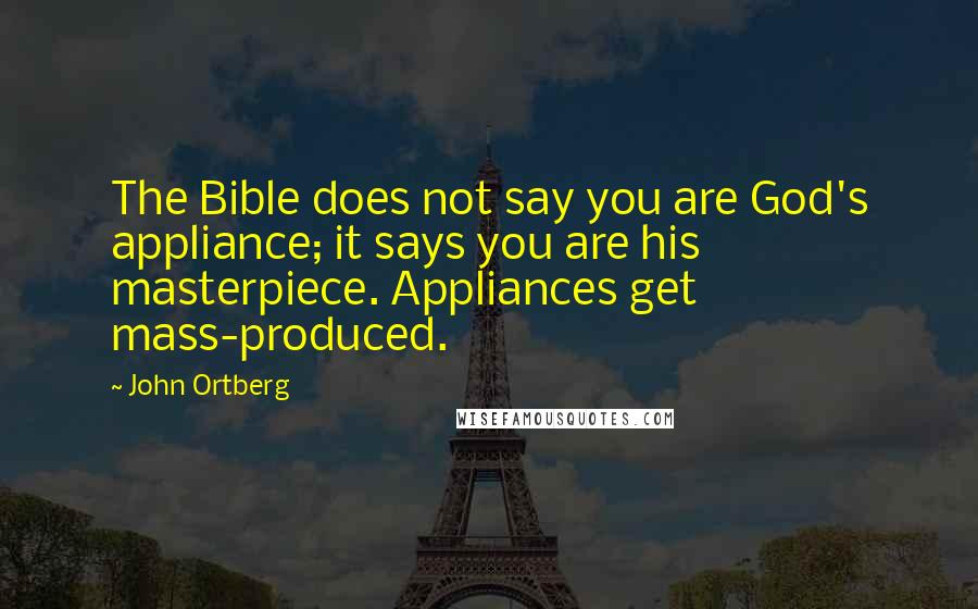 John Ortberg Quotes: The Bible does not say you are God's appliance; it says you are his masterpiece. Appliances get mass-produced.