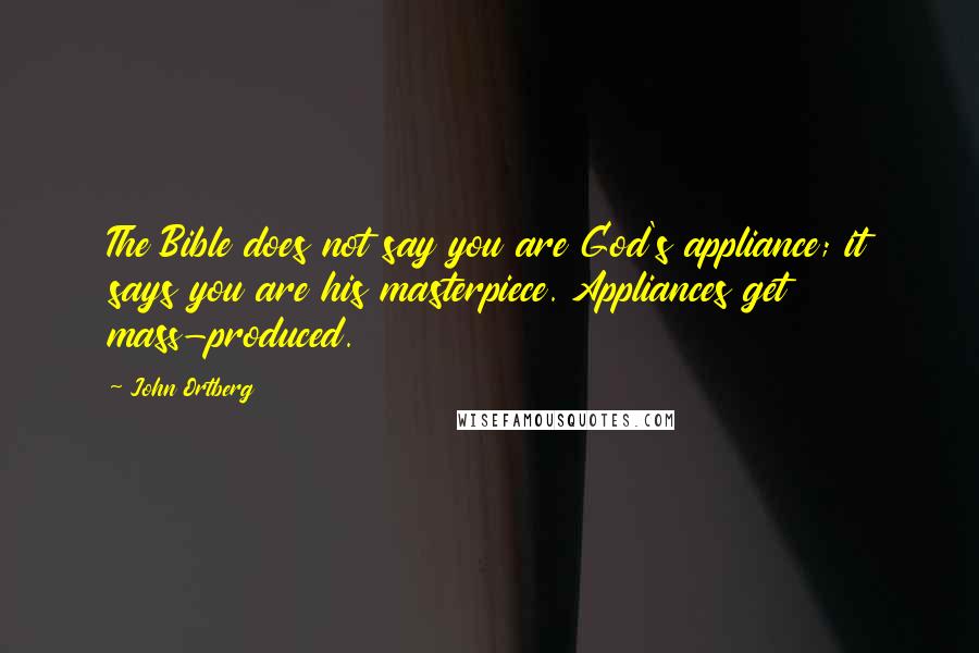 John Ortberg Quotes: The Bible does not say you are God's appliance; it says you are his masterpiece. Appliances get mass-produced.