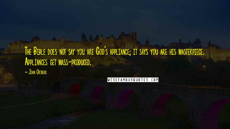 John Ortberg Quotes: The Bible does not say you are God's appliance; it says you are his masterpiece. Appliances get mass-produced.