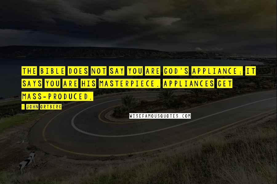 John Ortberg Quotes: The Bible does not say you are God's appliance; it says you are his masterpiece. Appliances get mass-produced.