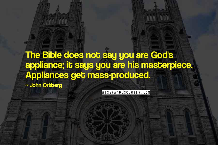 John Ortberg Quotes: The Bible does not say you are God's appliance; it says you are his masterpiece. Appliances get mass-produced.