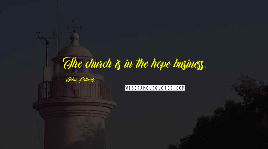 John Ortberg Quotes: The church is in the hope business.