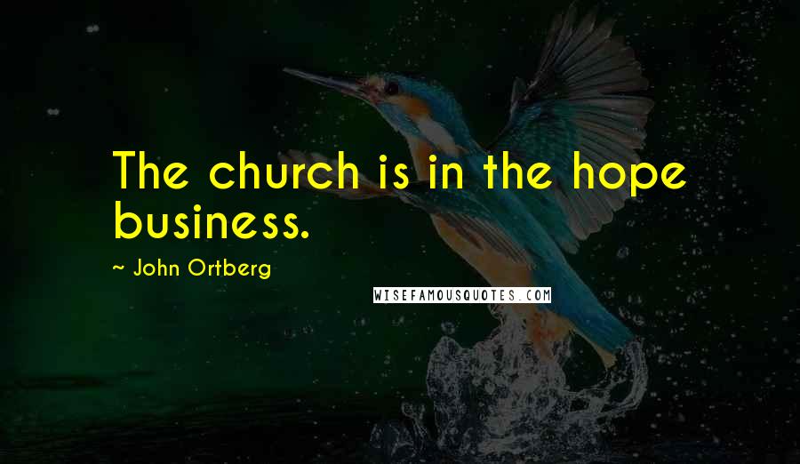 John Ortberg Quotes: The church is in the hope business.