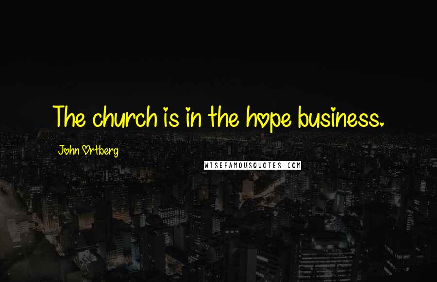 John Ortberg Quotes: The church is in the hope business.