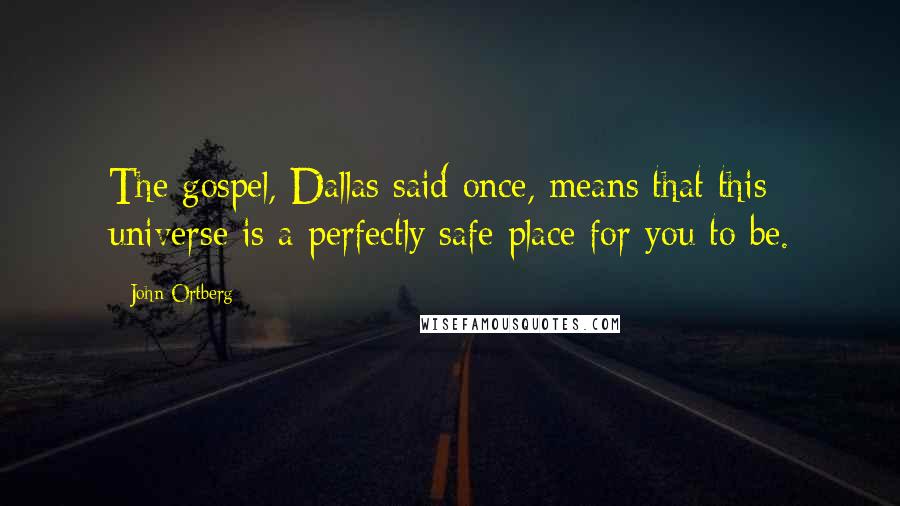 John Ortberg Quotes: The gospel, Dallas said once, means that this universe is a perfectly safe place for you to be.