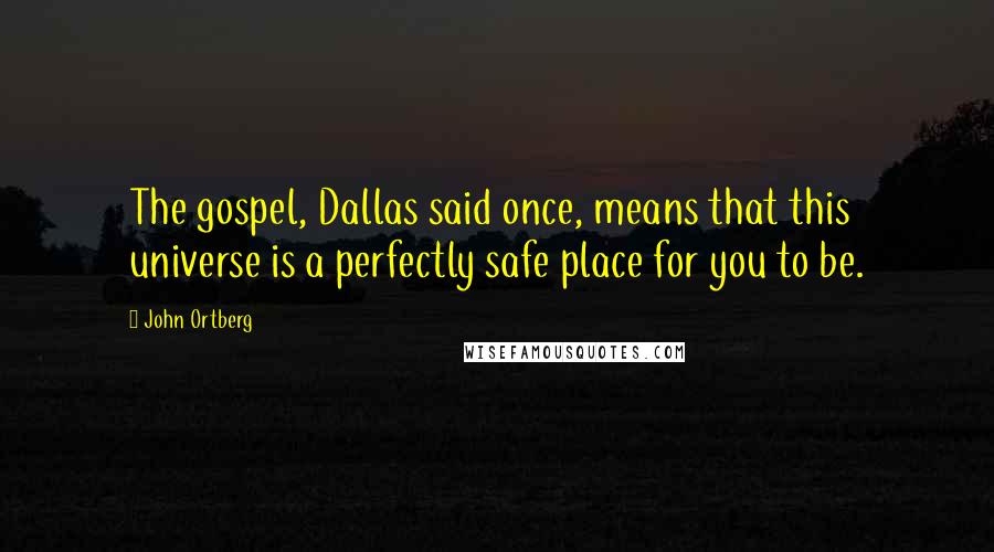 John Ortberg Quotes: The gospel, Dallas said once, means that this universe is a perfectly safe place for you to be.