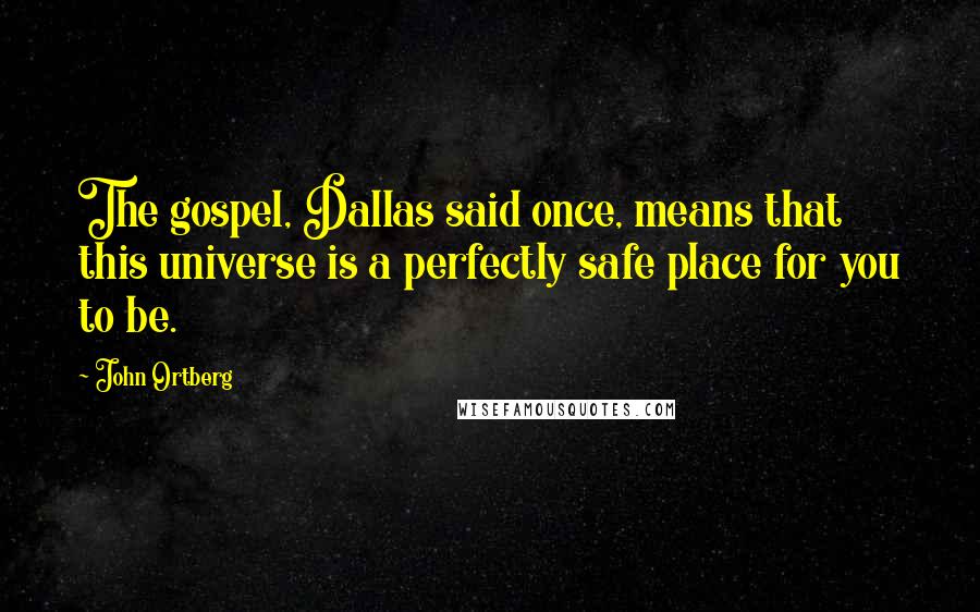John Ortberg Quotes: The gospel, Dallas said once, means that this universe is a perfectly safe place for you to be.
