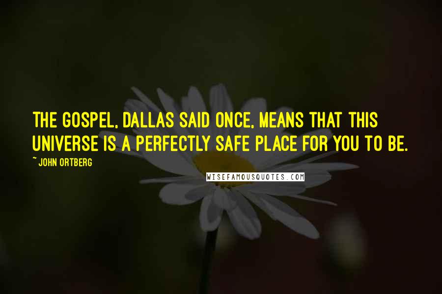 John Ortberg Quotes: The gospel, Dallas said once, means that this universe is a perfectly safe place for you to be.