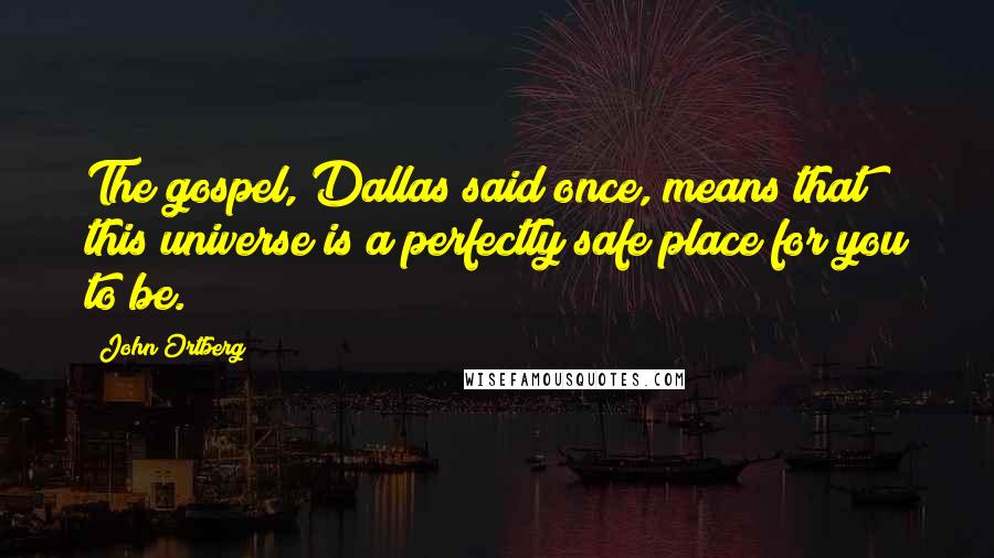 John Ortberg Quotes: The gospel, Dallas said once, means that this universe is a perfectly safe place for you to be.