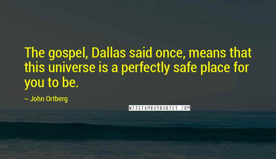 John Ortberg Quotes: The gospel, Dallas said once, means that this universe is a perfectly safe place for you to be.