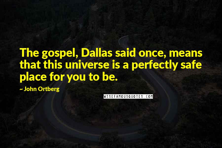 John Ortberg Quotes: The gospel, Dallas said once, means that this universe is a perfectly safe place for you to be.