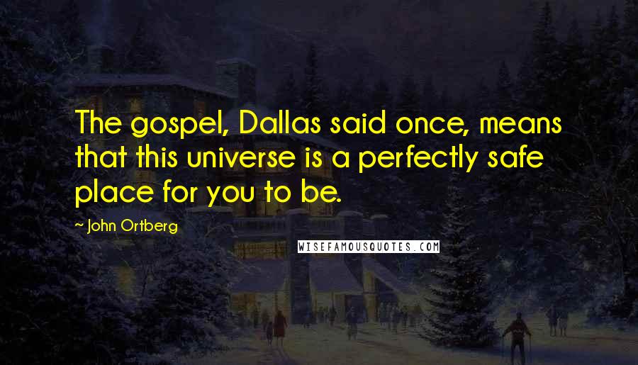 John Ortberg Quotes: The gospel, Dallas said once, means that this universe is a perfectly safe place for you to be.
