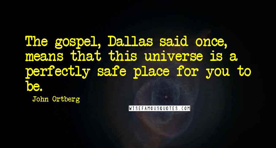 John Ortberg Quotes: The gospel, Dallas said once, means that this universe is a perfectly safe place for you to be.