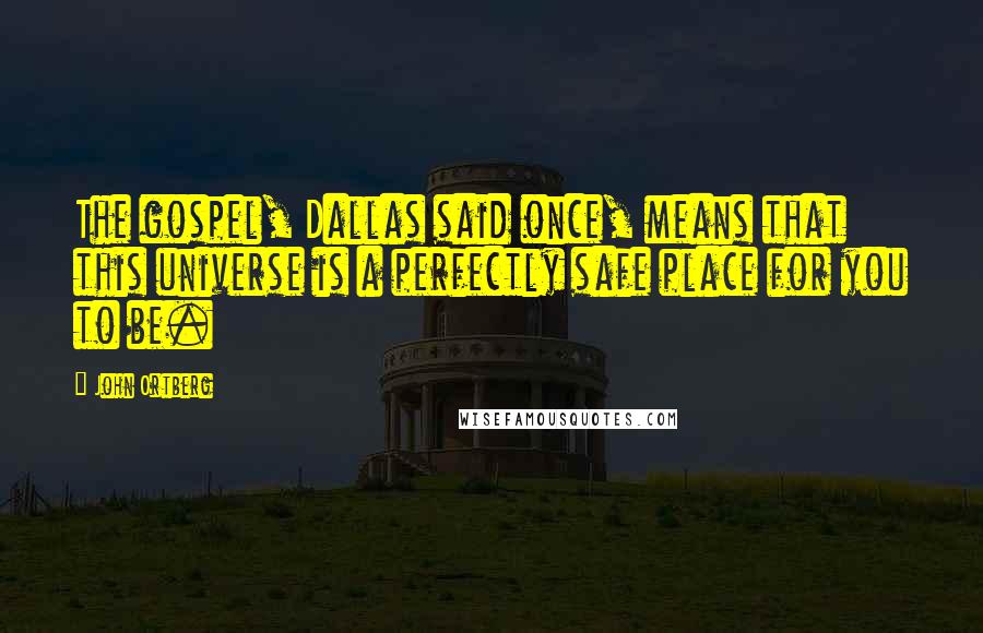 John Ortberg Quotes: The gospel, Dallas said once, means that this universe is a perfectly safe place for you to be.