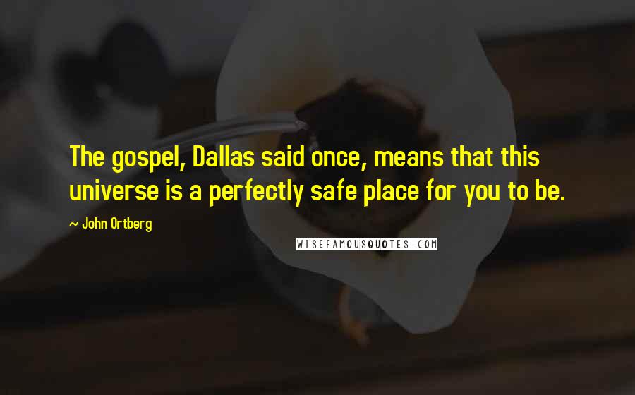 John Ortberg Quotes: The gospel, Dallas said once, means that this universe is a perfectly safe place for you to be.