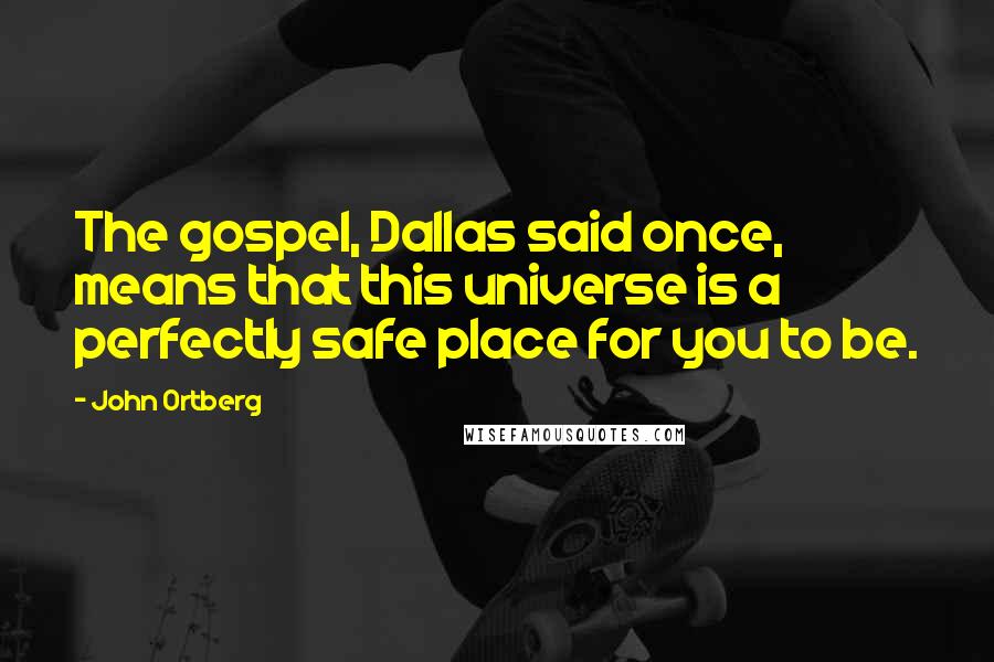 John Ortberg Quotes: The gospel, Dallas said once, means that this universe is a perfectly safe place for you to be.