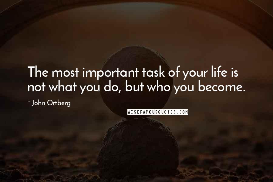 John Ortberg Quotes: The most important task of your life is not what you do, but who you become.