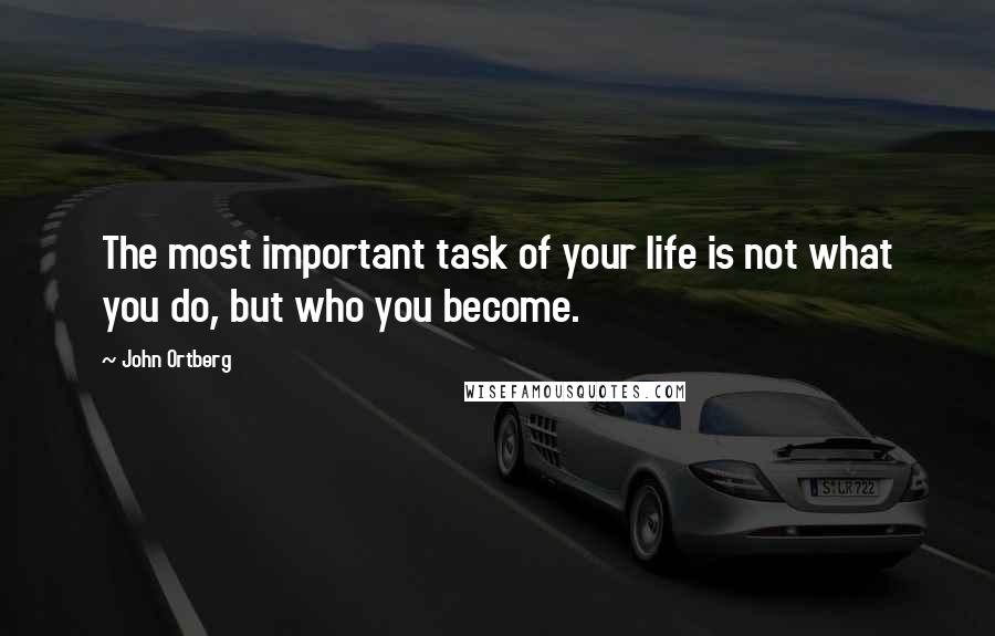 John Ortberg Quotes: The most important task of your life is not what you do, but who you become.