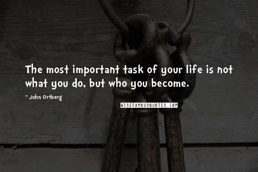 John Ortberg Quotes: The most important task of your life is not what you do, but who you become.