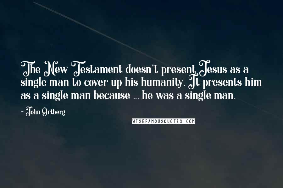 John Ortberg Quotes: The New Testament doesn't present Jesus as a single man to cover up his humanity. It presents him as a single man because ... he was a single man.