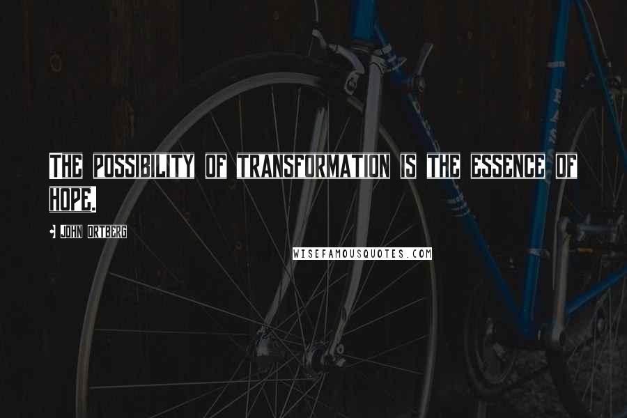 John Ortberg Quotes: The possibility of transformation is the essence of hope.