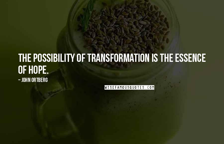 John Ortberg Quotes: The possibility of transformation is the essence of hope.