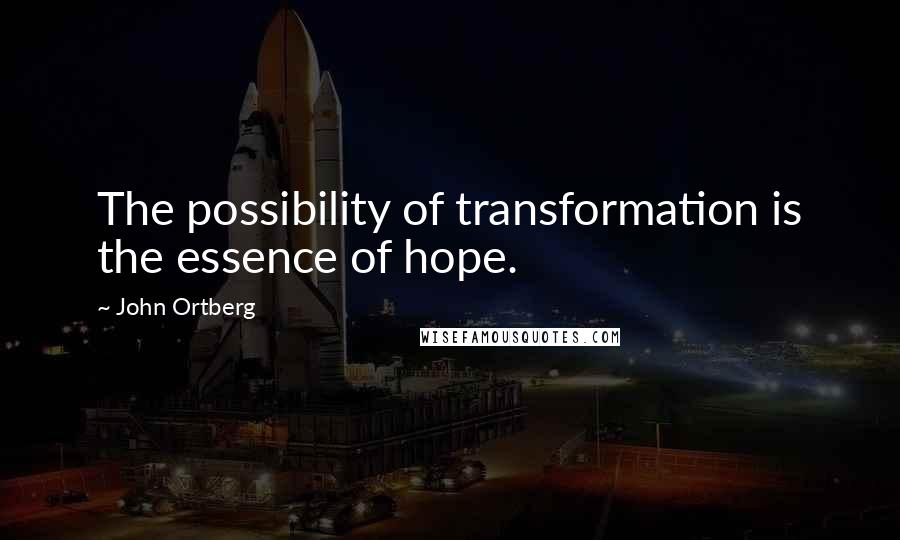 John Ortberg Quotes: The possibility of transformation is the essence of hope.