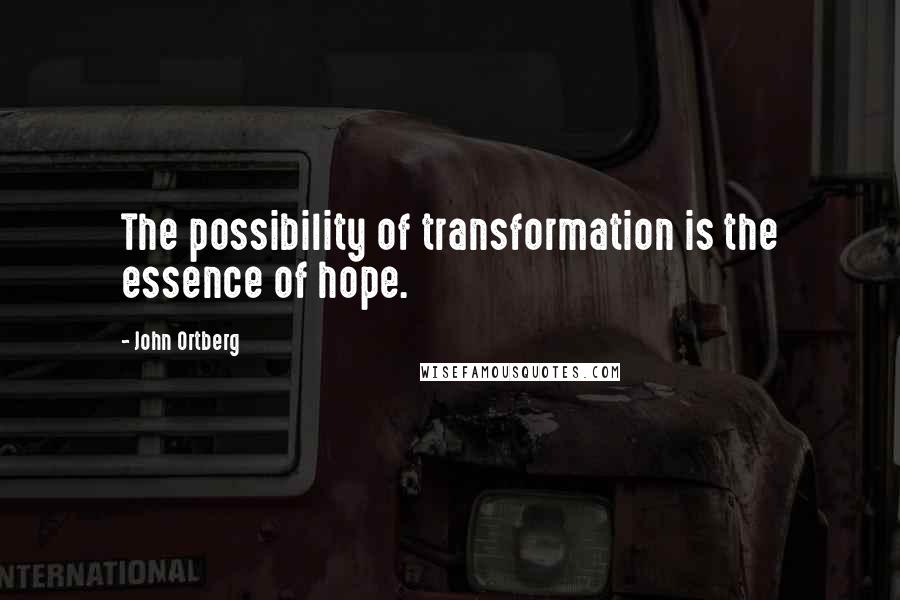 John Ortberg Quotes: The possibility of transformation is the essence of hope.