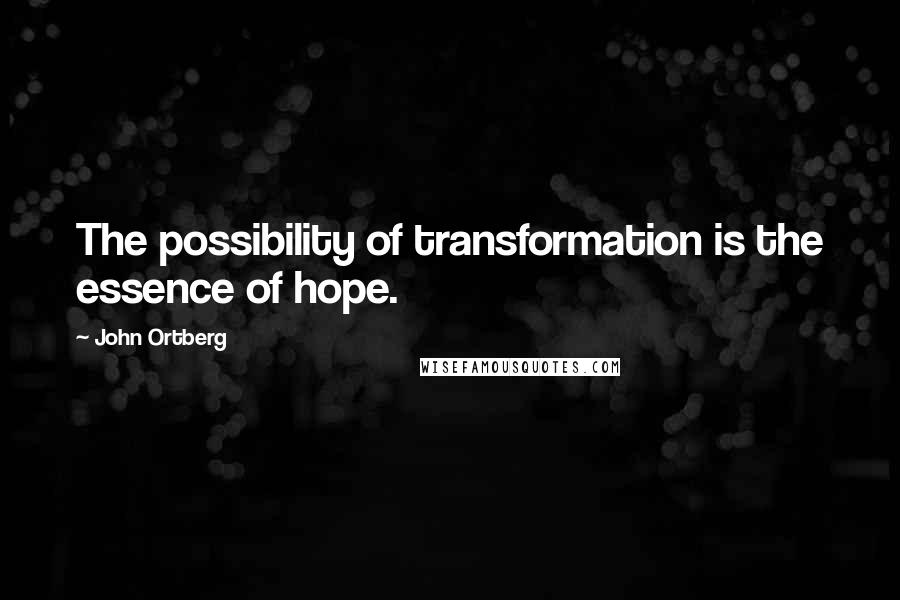 John Ortberg Quotes: The possibility of transformation is the essence of hope.