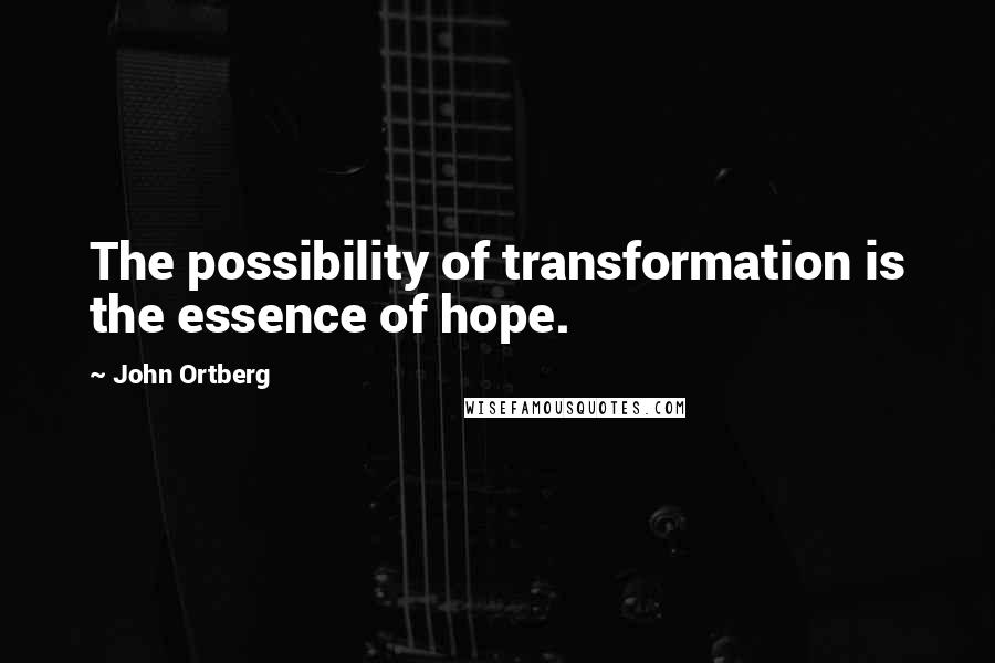 John Ortberg Quotes: The possibility of transformation is the essence of hope.