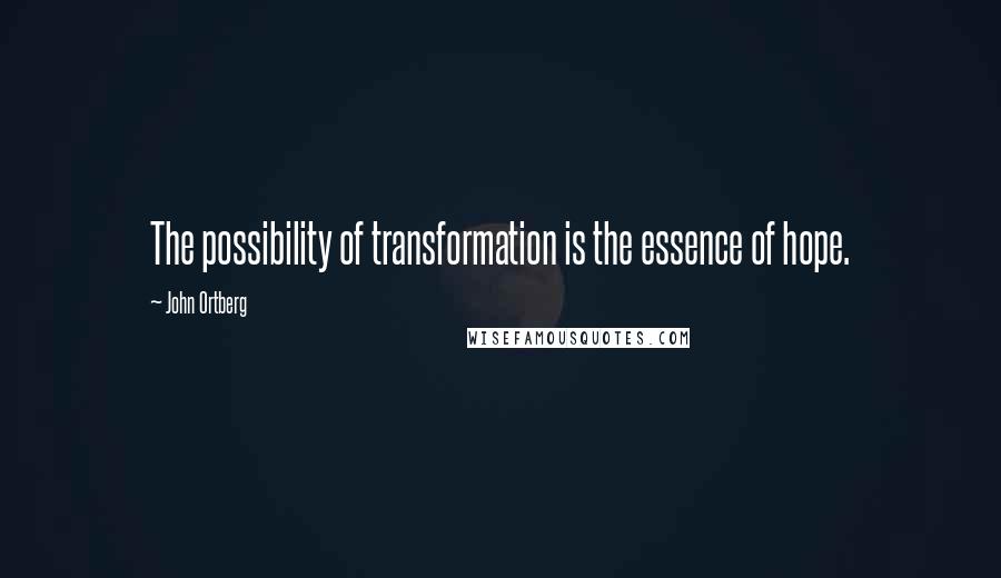 John Ortberg Quotes: The possibility of transformation is the essence of hope.