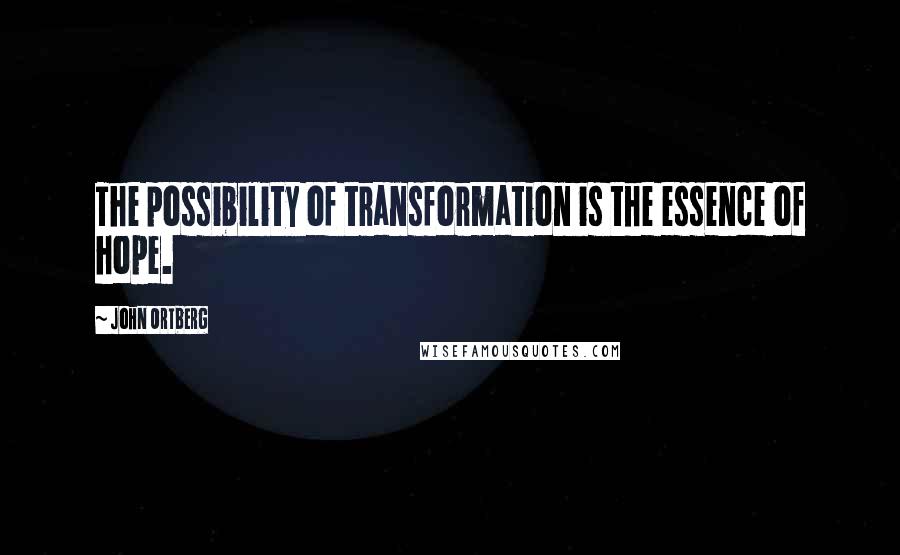 John Ortberg Quotes: The possibility of transformation is the essence of hope.