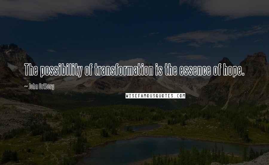 John Ortberg Quotes: The possibility of transformation is the essence of hope.