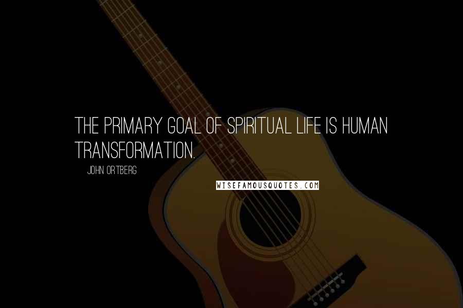 John Ortberg Quotes: The primary goal of spiritual life is human transformation.