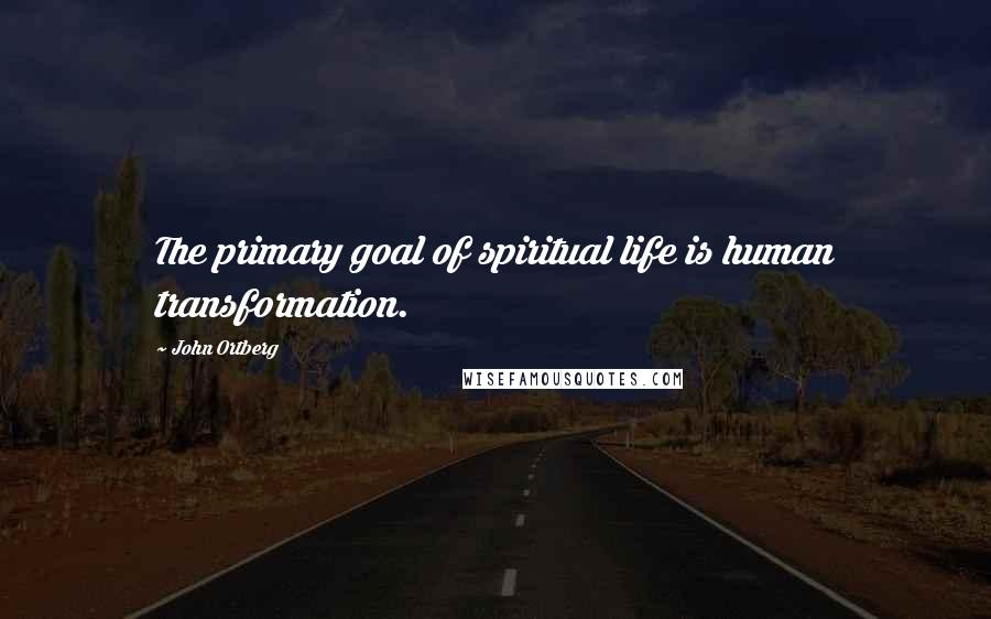 John Ortberg Quotes: The primary goal of spiritual life is human transformation.