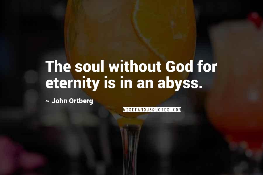 John Ortberg Quotes: The soul without God for eternity is in an abyss.